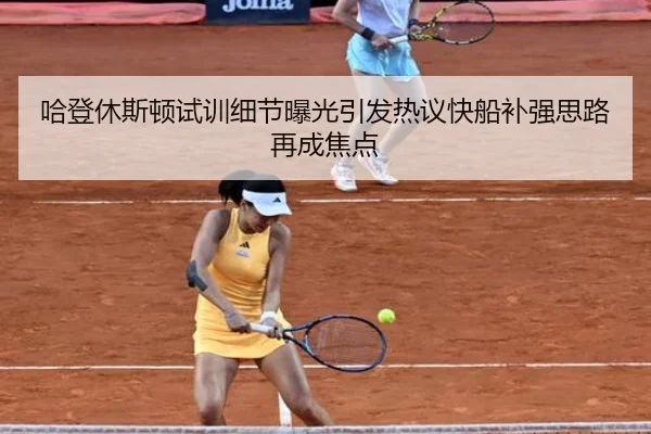 哈登休斯顿试训细节曝光引发热议快船补强思路再成焦点