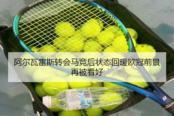 阿尔瓦雷斯转会马竞后状态回暖欧冠前景再被看好